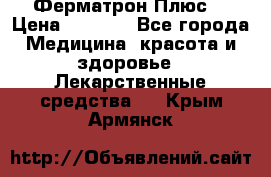 Fermathron Plus (Ферматрон Плюс) › Цена ­ 3 000 - Все города Медицина, красота и здоровье » Лекарственные средства   . Крым,Армянск